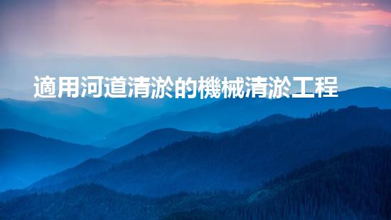 適用河道清淤的機械清淤工程的關(guān)鍵技術(shù)揭秘與實踐探索，你預備好了解了嗎？